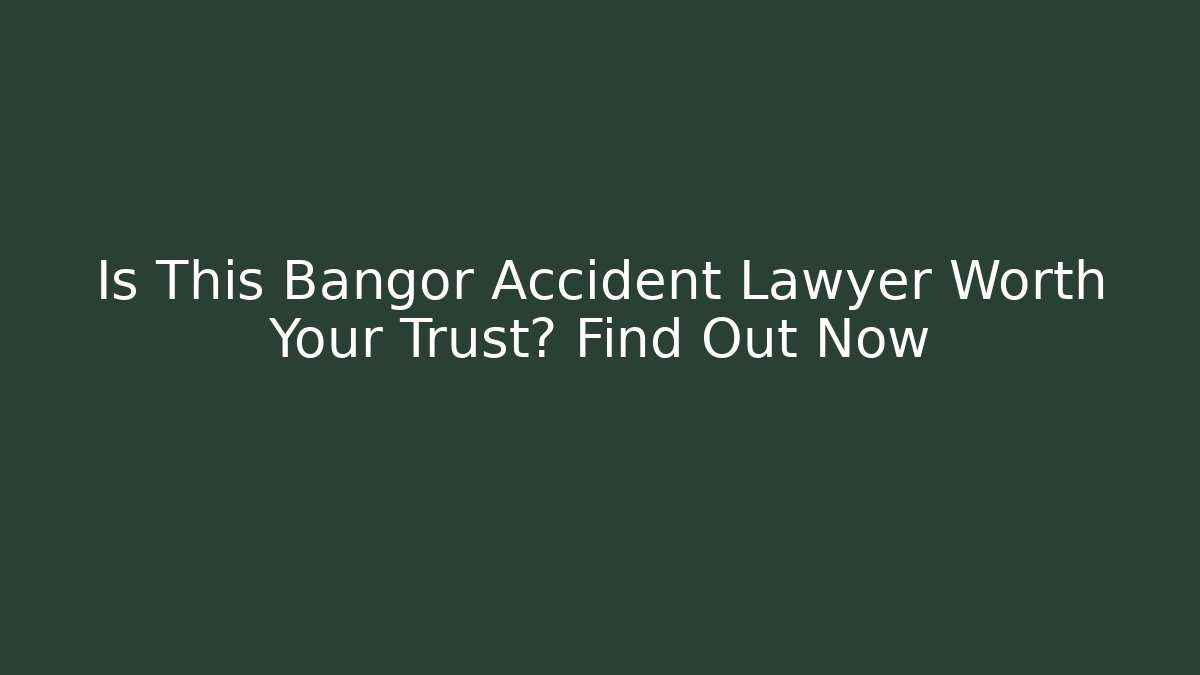 Is This Bangor Accident Lawyer Worth Your Trust? Find Out Now