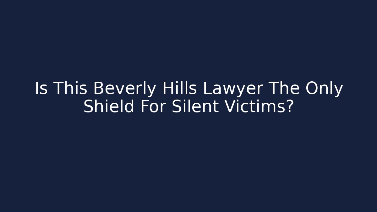 Is This Beverly Hills Lawyer The Only Shield For Silent Victims?