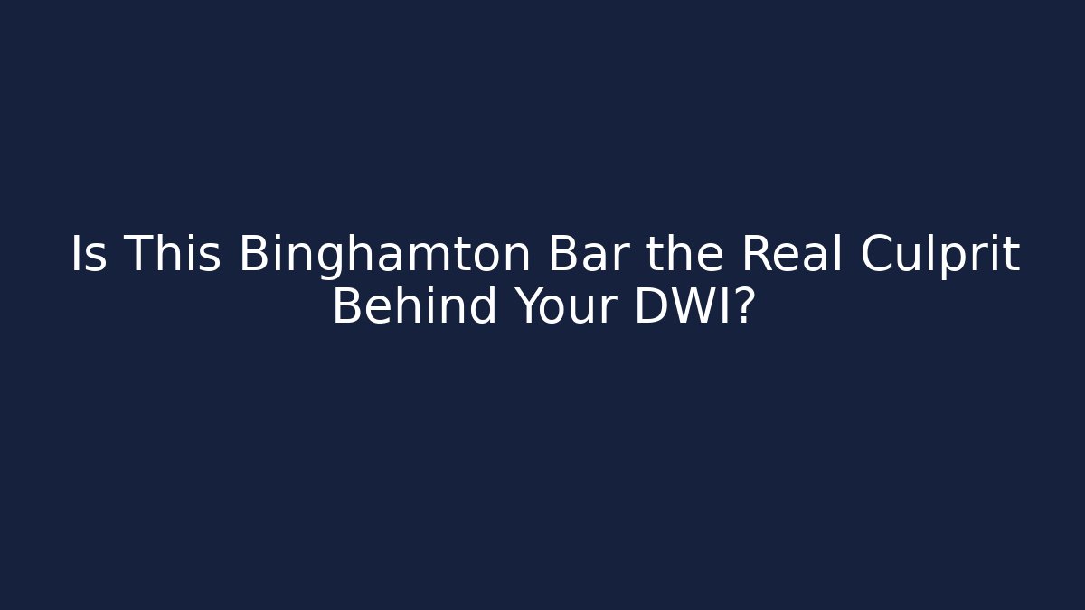 Is This Binghamton Bar the Real Culprit Behind Your DWI?
