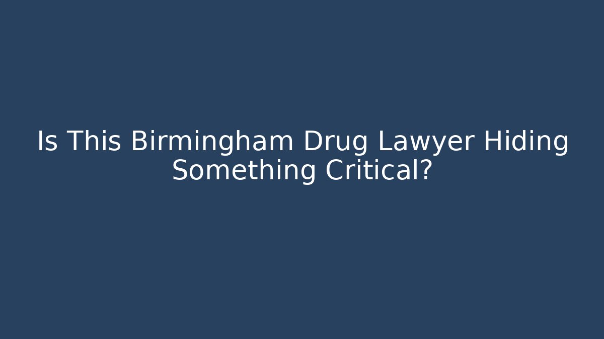 Is This Birmingham Drug Lawyer Hiding Something Critical?
