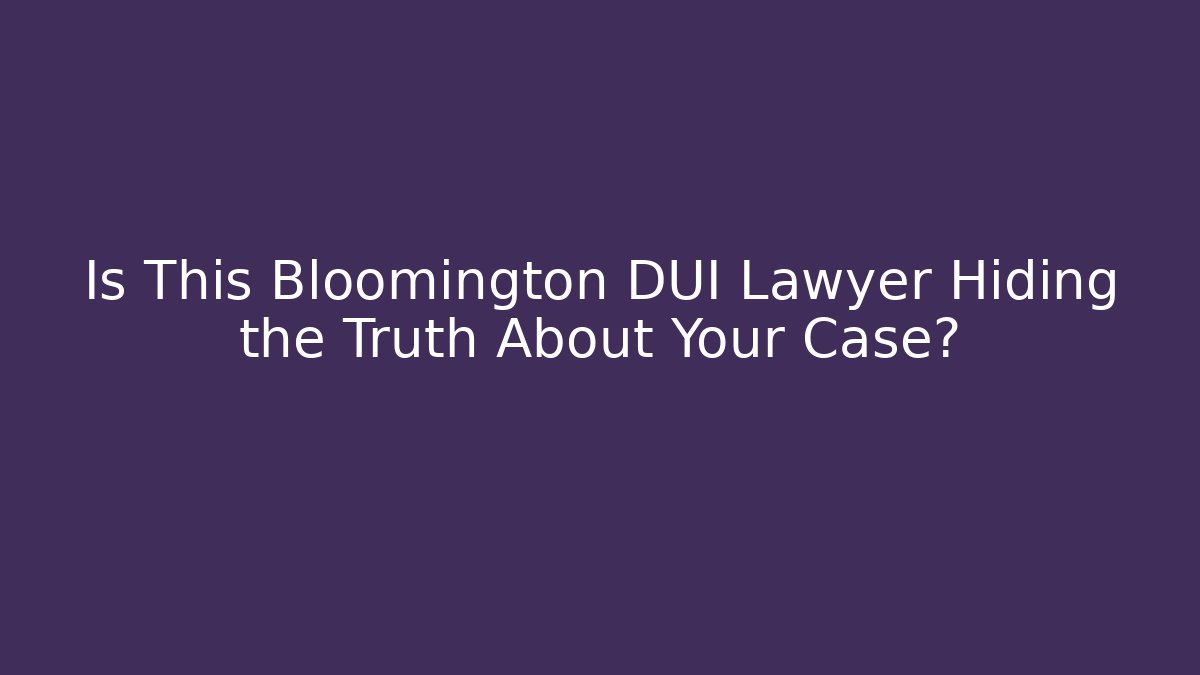 Is This Bloomington DUI Lawyer Hiding the Truth About Your Case?