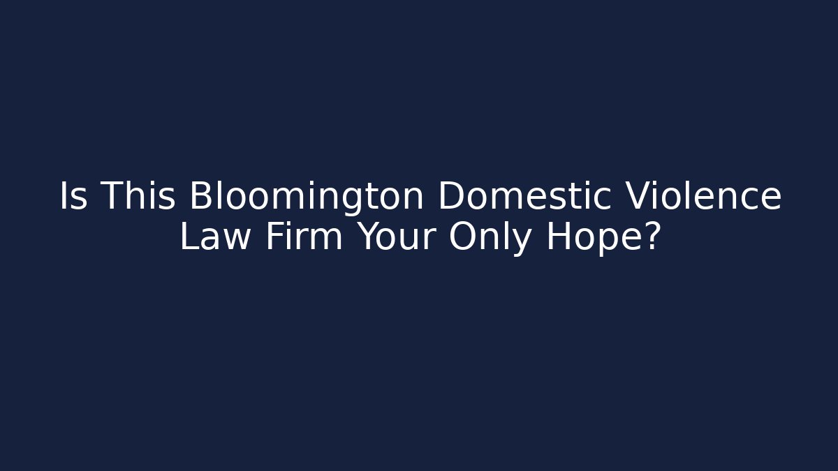 Is This Bloomington Domestic Violence Law Firm Your Only Hope?