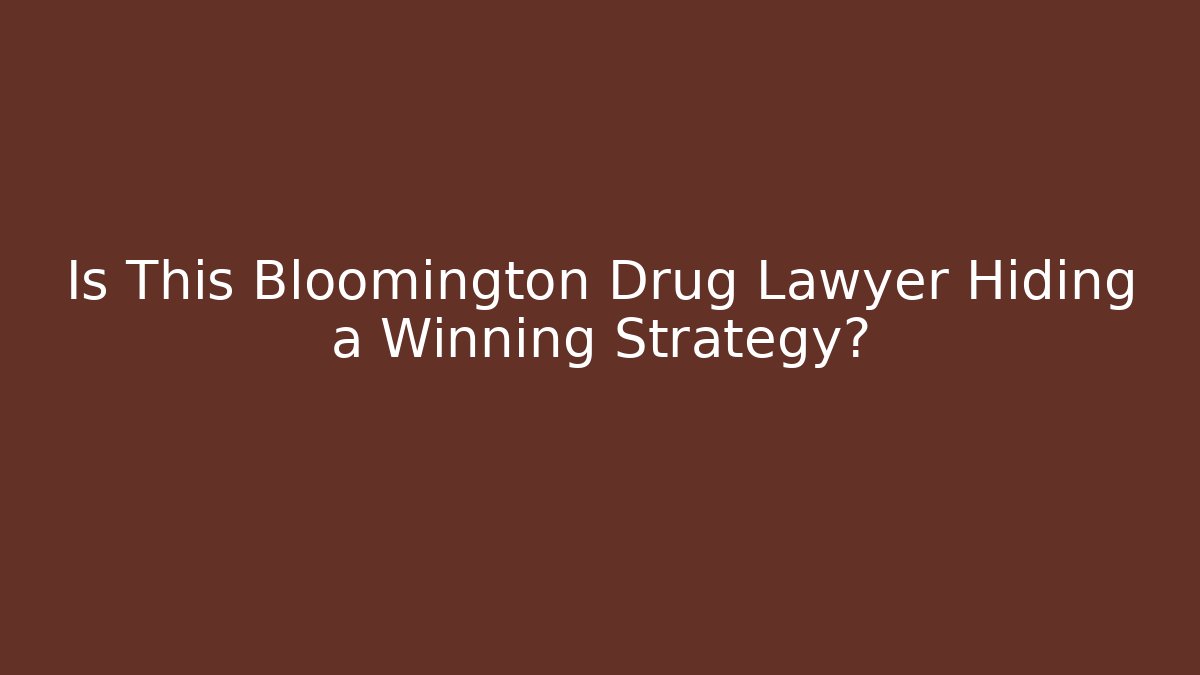 Is This Bloomington Drug Lawyer Hiding a Winning Strategy?