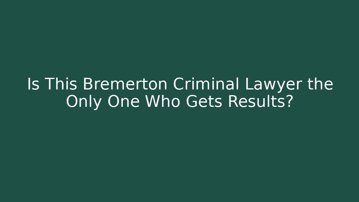 Is This Bremerton Criminal Lawyer the Only One Who Gets Results?
