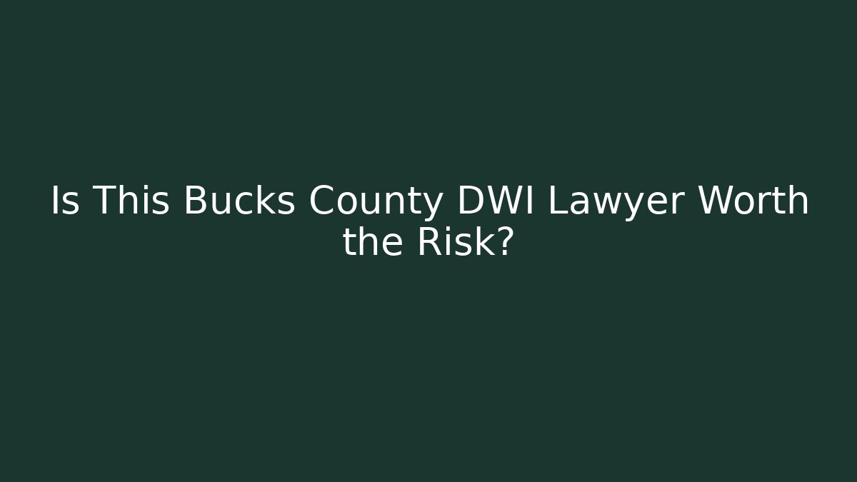 Is This Bucks County DWI Lawyer Worth the Risk?