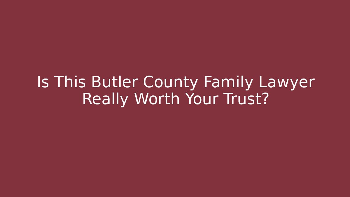 Is This Butler County Family Lawyer Really Worth Your Trust?