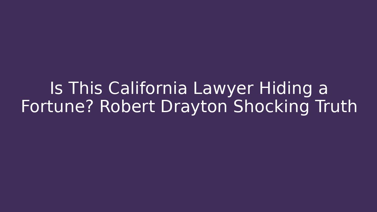 Is This California Lawyer Hiding a Fortune? Robert Drayton Shocking Truth