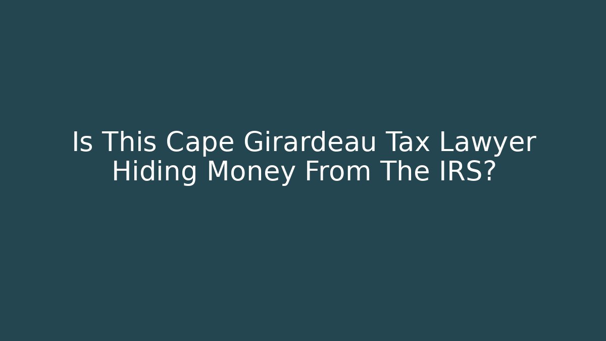 Is This Cape Girardeau Tax Lawyer Hiding Money From The IRS?
