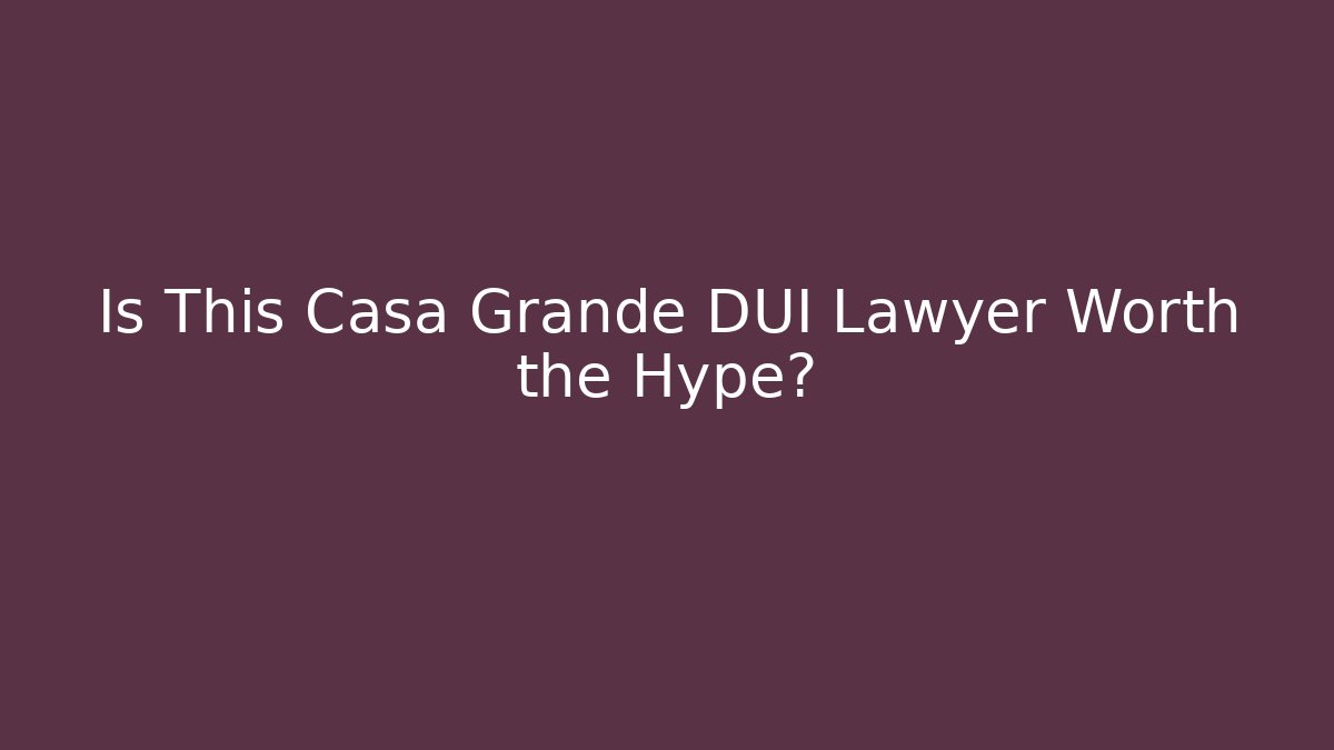 Is This Casa Grande DUI Lawyer Worth the Hype? - WealthxGroup