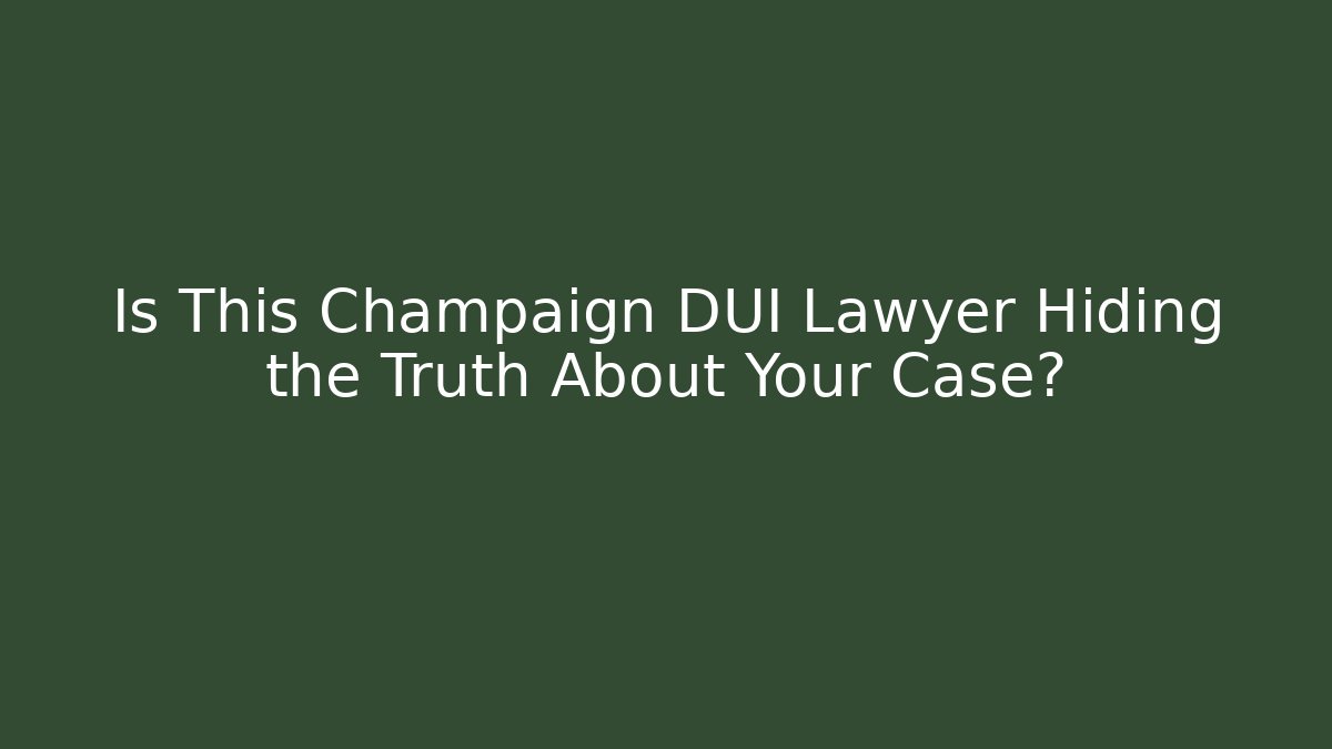 Is This Champaign DUI Lawyer Hiding the Truth About Your Case?
