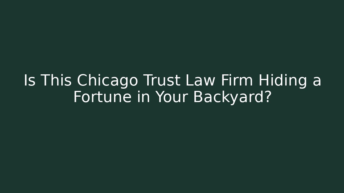 Is This Chicago Trust Law Firm Hiding a Fortune in Your Backyard?