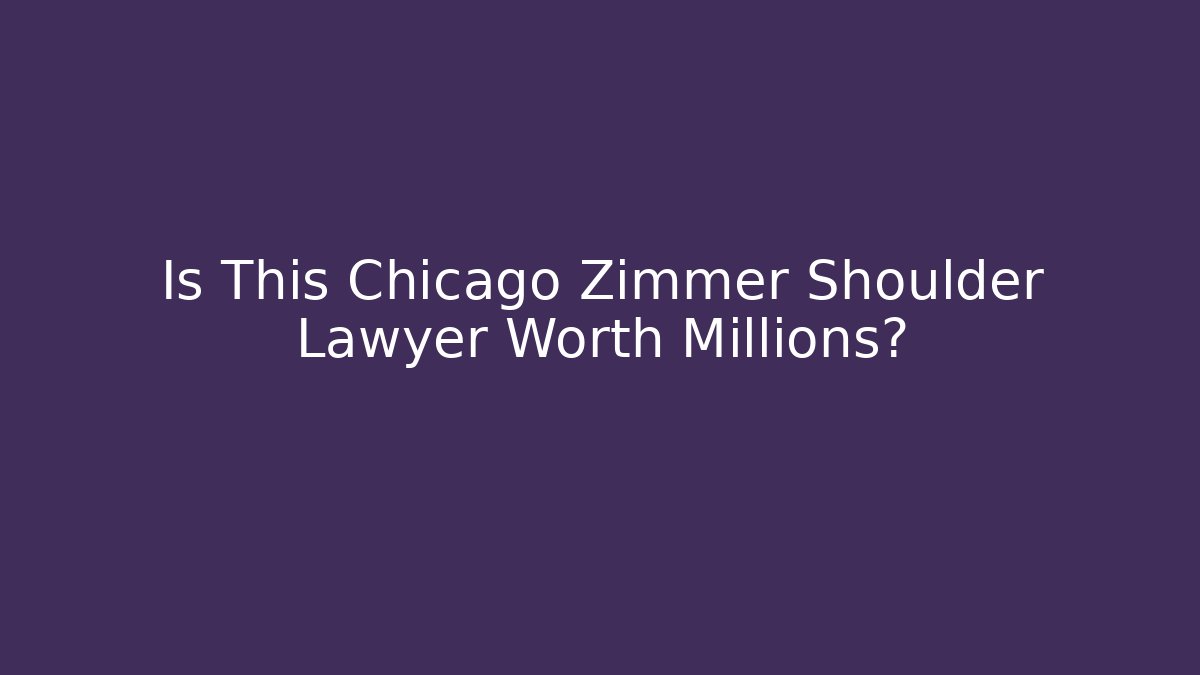 Is This Chicago Zimmer Shoulder Lawyer Worth Millions?
