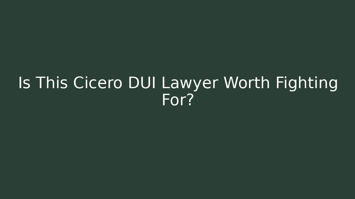 Is This Cicero DUI Lawyer Worth Fighting For? - WealthxGroup