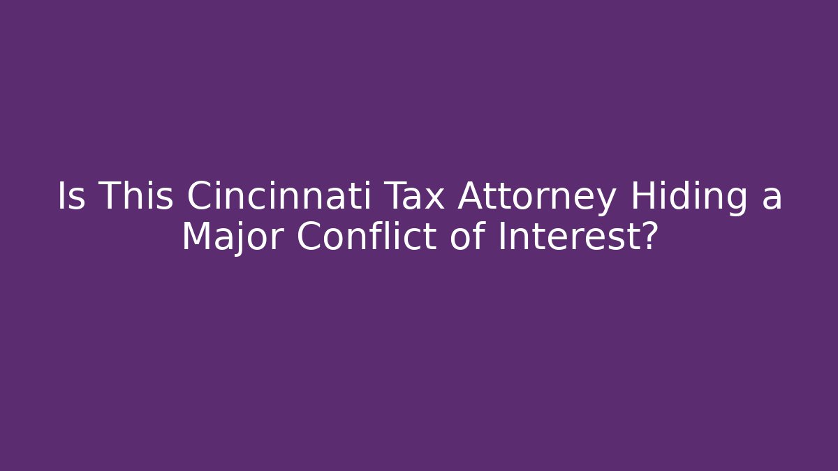 Is This Cincinnati Tax Attorney Hiding a Major Conflict of Interest?