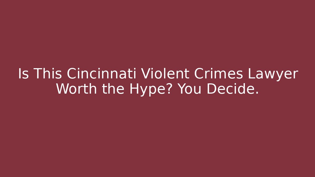 Is This Cincinnati Violent Crimes Lawyer Worth the Hype? You Decide.