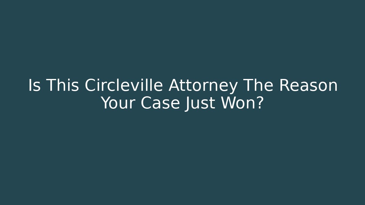 Is This Circleville Attorney The Reason Your Case Just Won? - WealthxGroup
