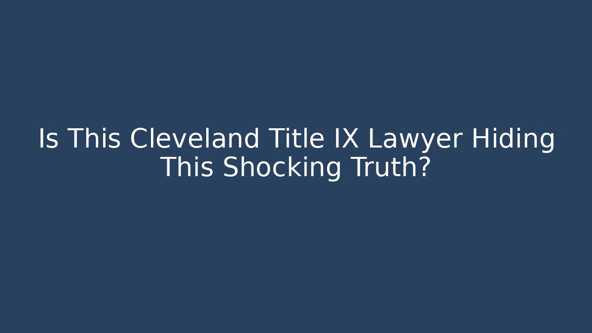 Is This Cleveland Title IX Lawyer Hiding This Shocking Truth?