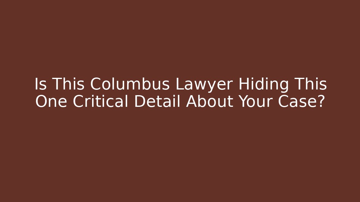 Is This Columbus Lawyer Hiding This One Critical Detail About Your Case?