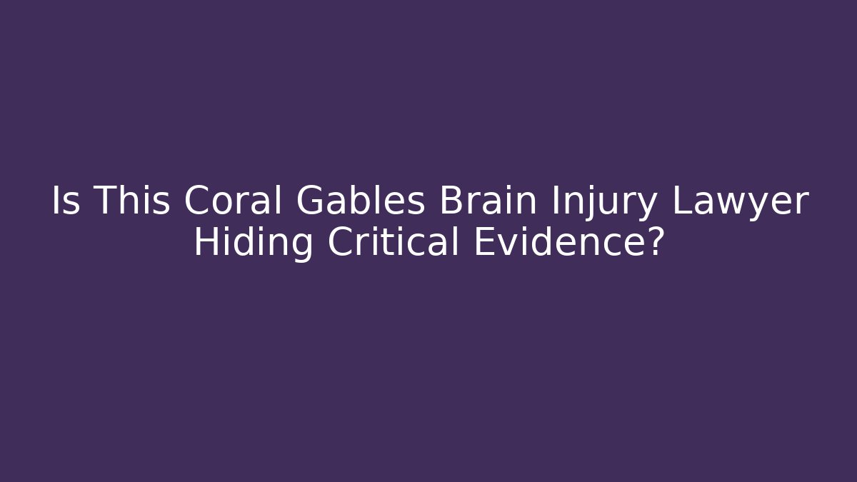 Is This Coral Gables Brain Injury Lawyer Hiding Critical Evidence?