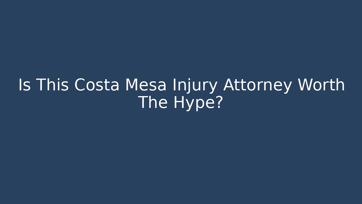 Is This Costa Mesa Injury Attorney Worth The Hype?