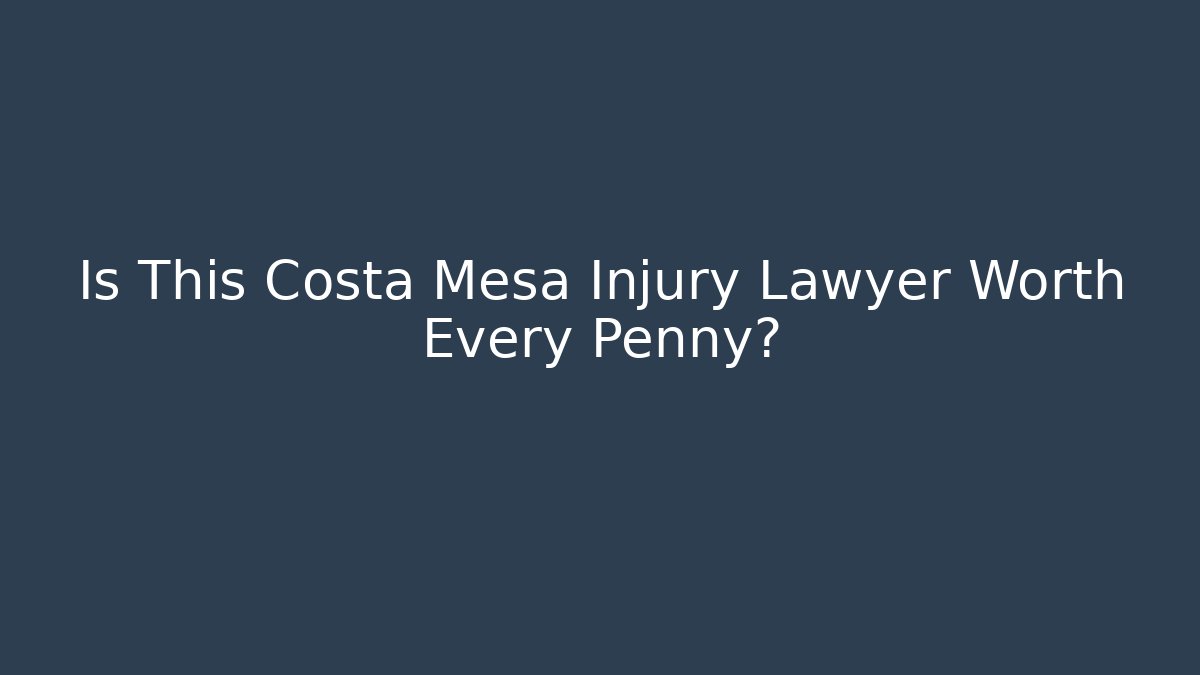 Is This Costa Mesa Injury Lawyer Worth Every Penny?