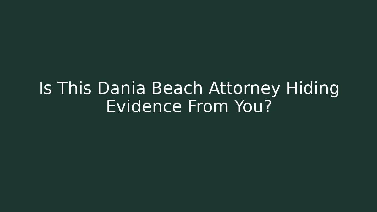 Is This Dania Beach Attorney Hiding Evidence From You?