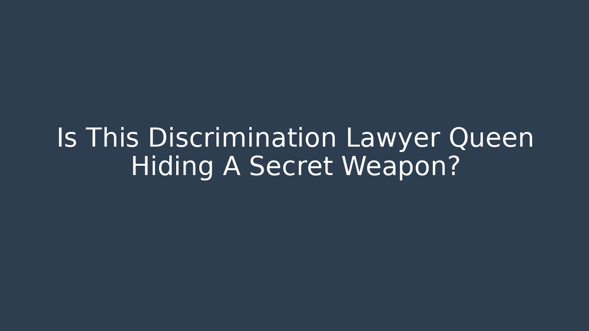 Is This Discrimination Lawyer Queen Hiding A Secret Weapon? - WealthxGroup