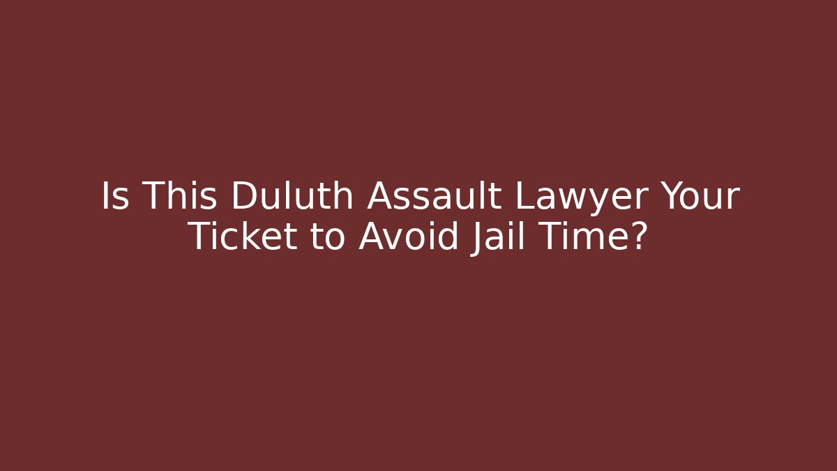 Is This Duluth Assault Lawyer Your Ticket to Avoid Jail Time? - WealthxGroup