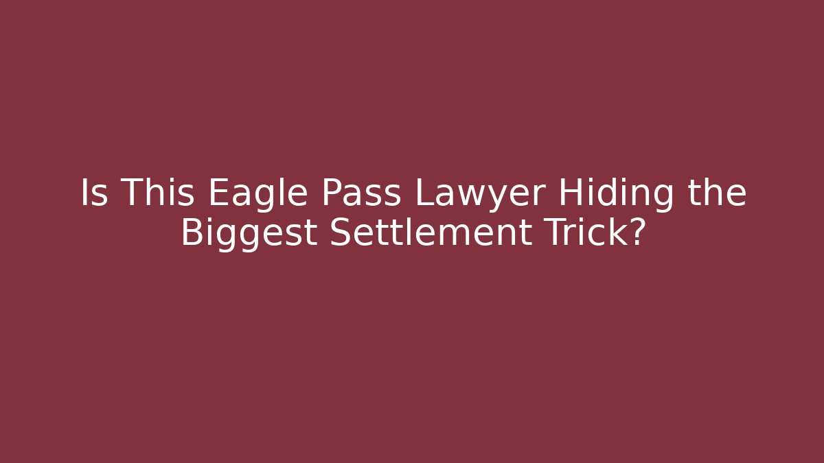 Is This Eagle Pass Lawyer Hiding the Biggest Settlement Trick?