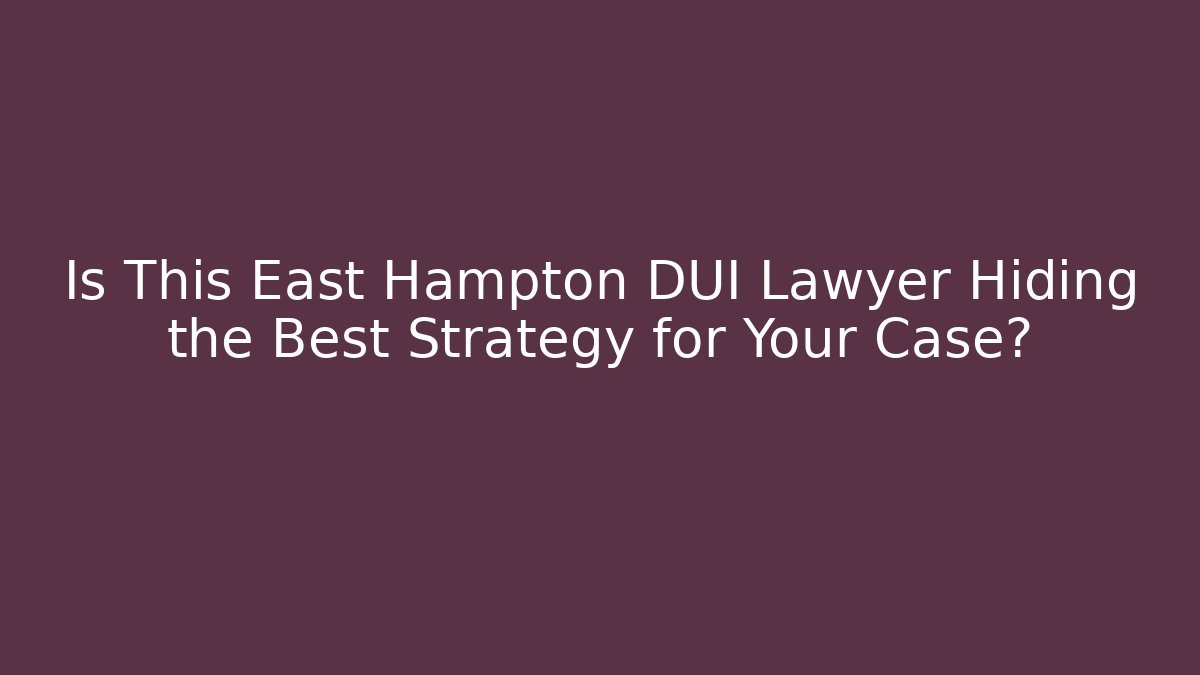 Is This East Hampton DUI Lawyer Hiding the Best Strategy for Your Case?