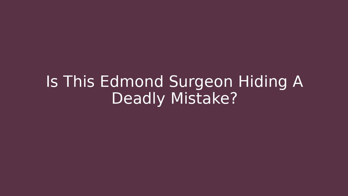 Is This Edmond Surgeon Hiding A Deadly Mistake?