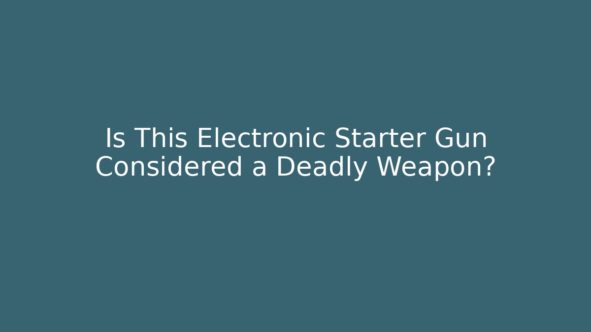 Is This Electronic Starter Gun Considered a Deadly Weapon?