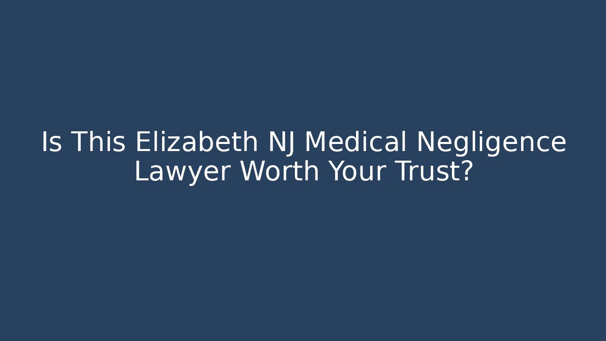 Is This Elizabeth NJ Medical Negligence Lawyer Worth Your Trust?