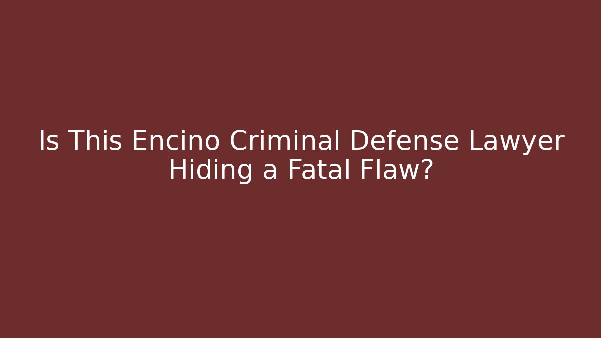 Is This Encino Criminal Defense Lawyer Hiding a Fatal Flaw?