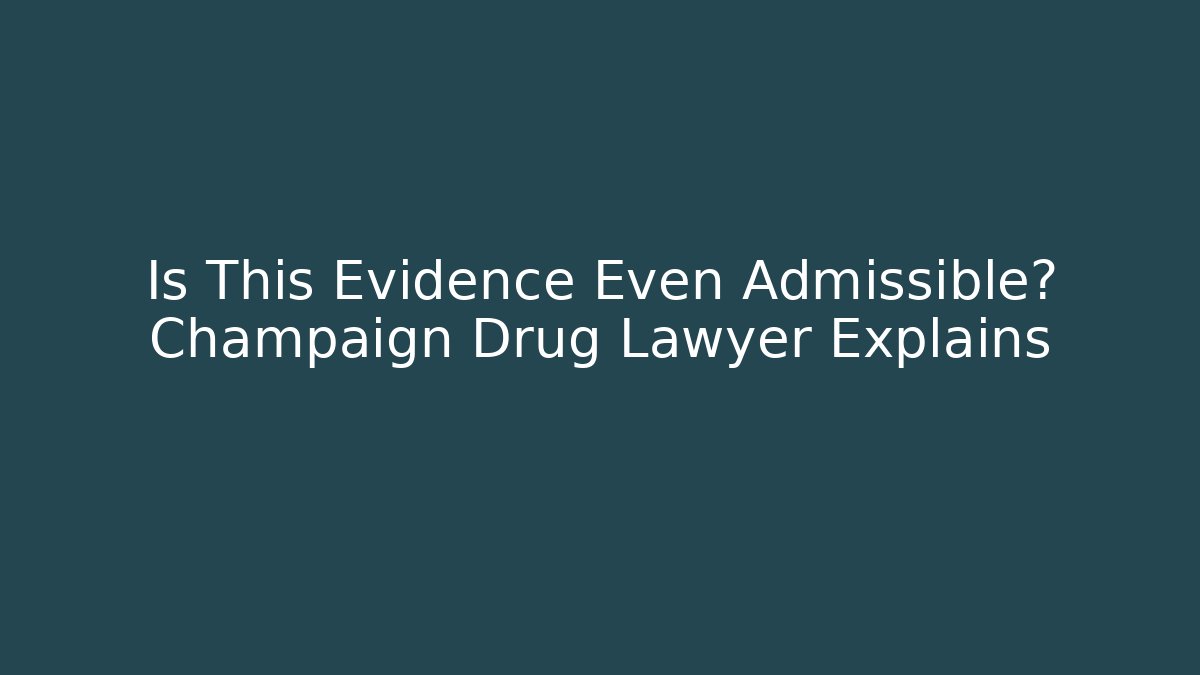 Is This Evidence Even Admissible? Champaign Drug Lawyer Explains