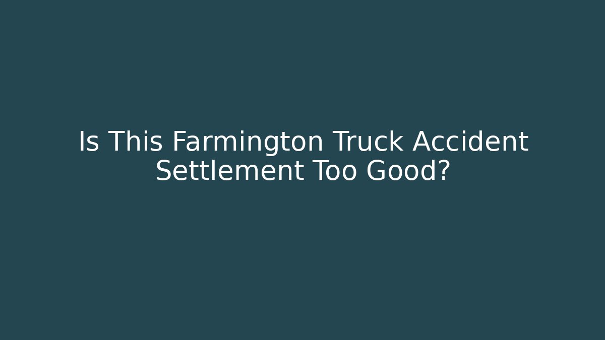 Is This Farmington Truck Accident Settlement Too Good?