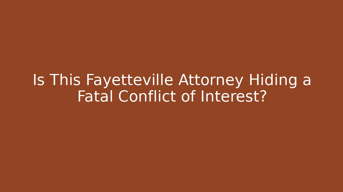 Is This Fayetteville Attorney Hiding a Fatal Conflict of Interest?