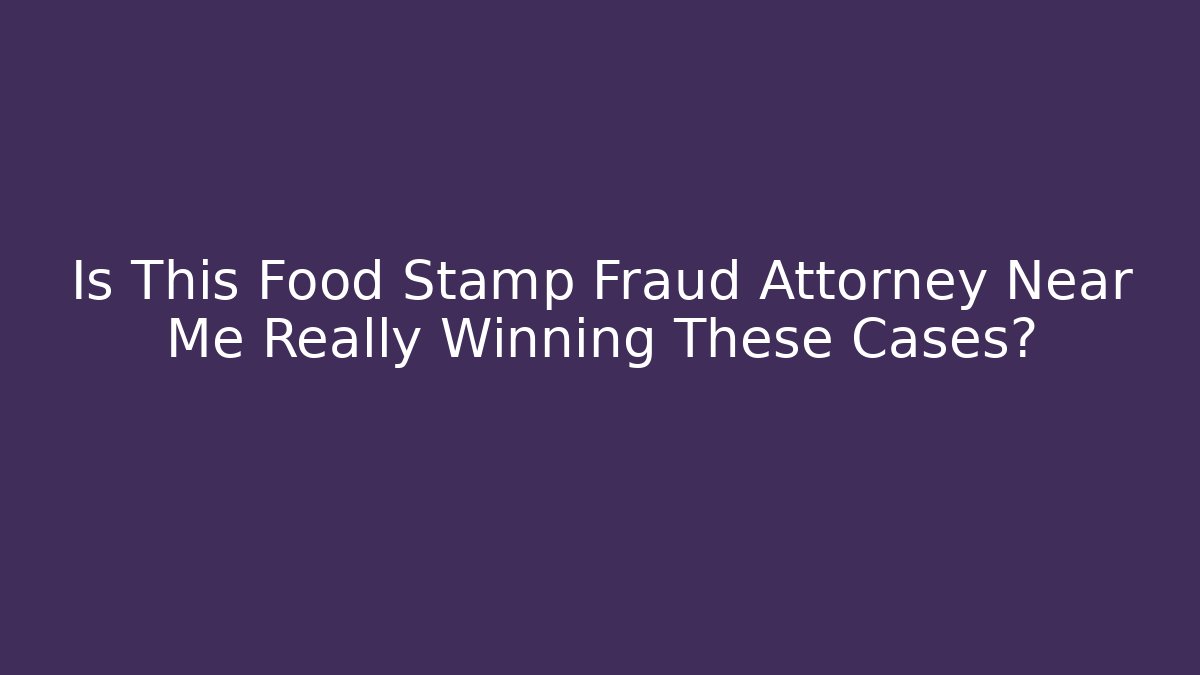 Is This Food Stamp Fraud Attorney Near Me Really Winning These Cases?
