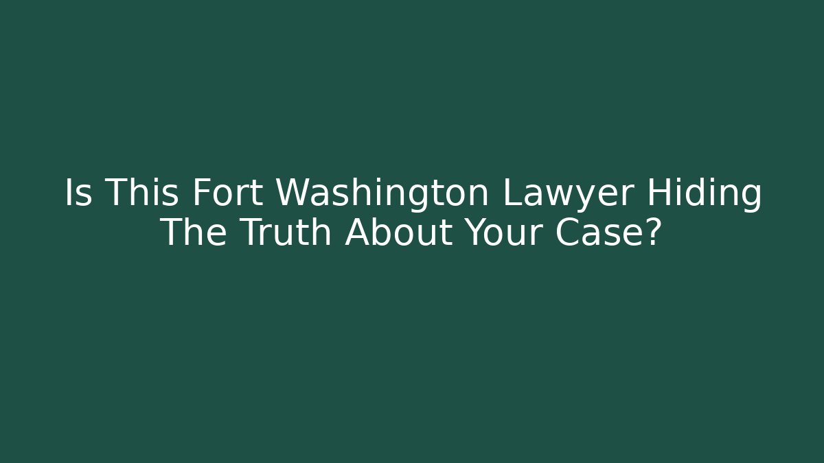 Is This Fort Washington Lawyer Hiding The Truth About Your Case?