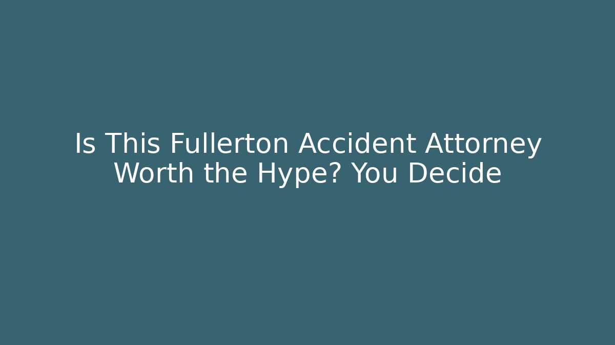 Is This Fullerton Accident Attorney Worth the Hype? You Decide