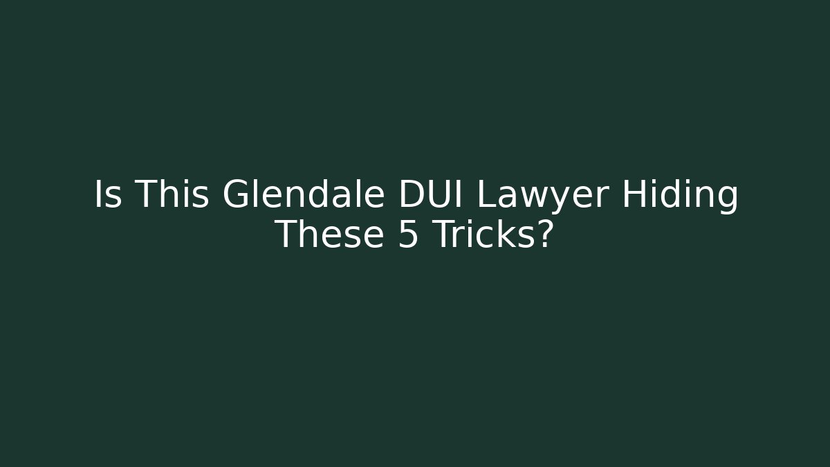 Is This Glendale DUI Lawyer Hiding These 5 Tricks?