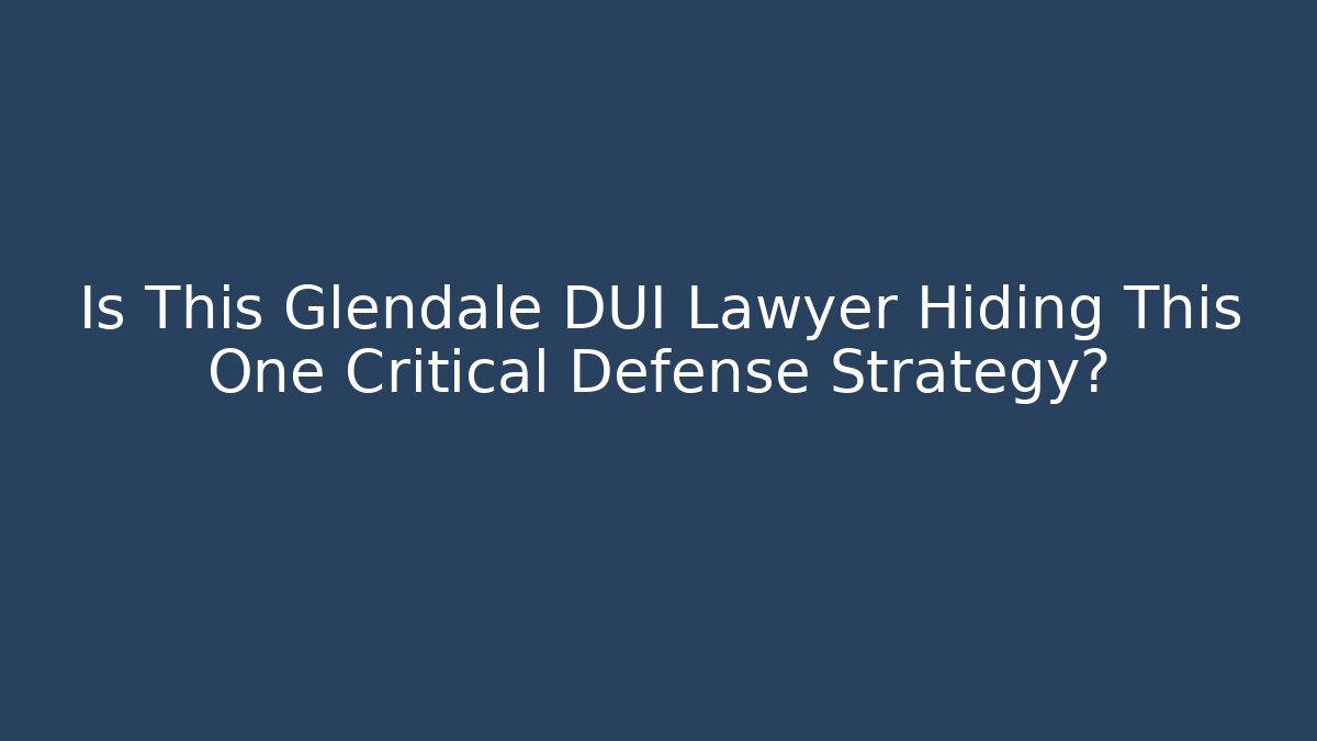 Is This Glendale DUI Lawyer Hiding This One Critical Defense Strategy?
