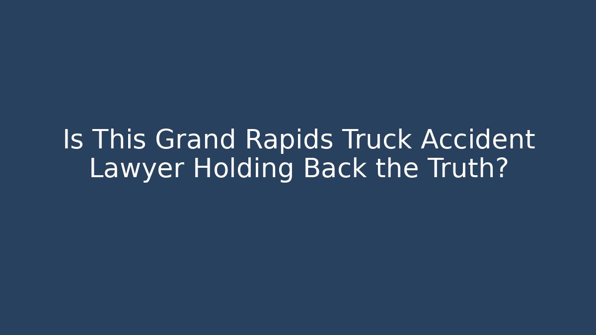Is This Grand Rapids Truck Accident Lawyer Holding Back the Truth?