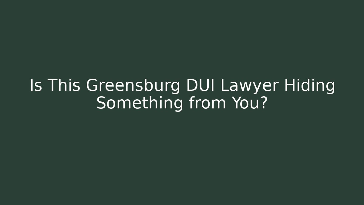 Is This Greensburg DUI Lawyer Hiding Something from You?