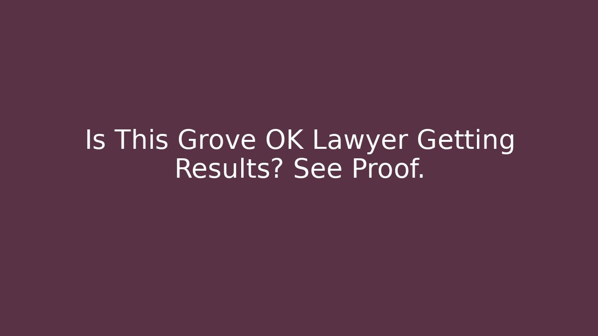 Is This Grove OK Lawyer Getting Results? See Proof.