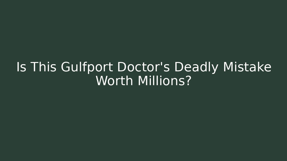 Is This Gulfport Doctor's Deadly Mistake Worth Millions? - WealthxGroup