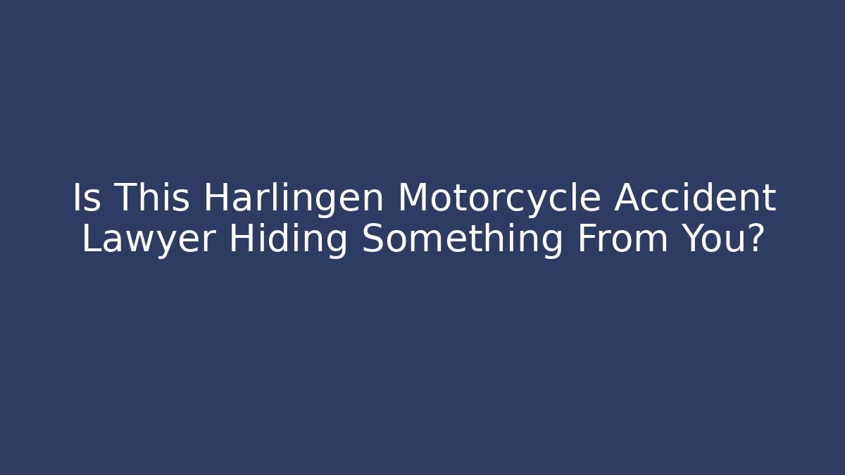 Is This Harlingen Motorcycle Accident Lawyer Hiding Something From You?
