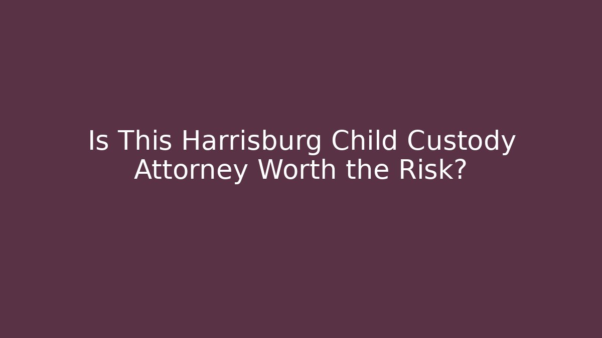 Is This Harrisburg Child Custody Attorney Worth the Risk?
