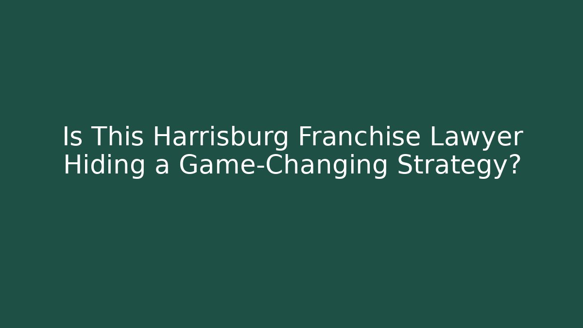 Is This Harrisburg Franchise Lawyer Hiding a Game-Changing Strategy?