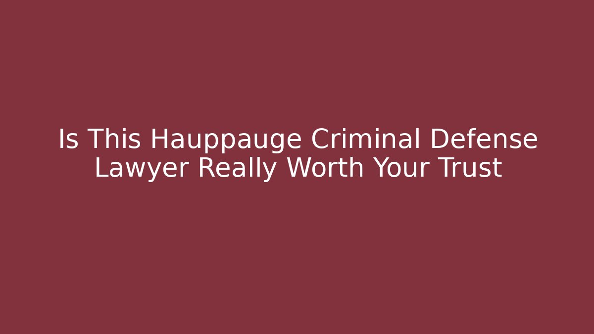Is This Hauppauge Criminal Defense Lawyer Really Worth Your Trust
